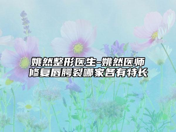 姚然整形醫(yī)生-姚然醫(yī)師修復(fù)唇腭裂哪家各有特長(zhǎng)