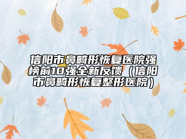 信陽市鼻畸形恢復(fù)醫(yī)院強(qiáng)榜前10強(qiáng)全新反饋（信陽市鼻畸形恢復(fù)整形醫(yī)院）