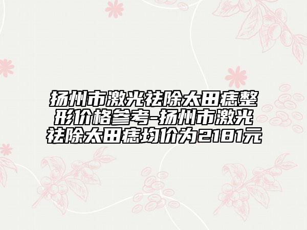 揚州市激光祛除太田痣整形價格參考-揚州市激光祛除太田痣均價為2181元