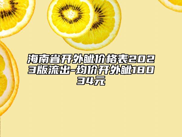 海南省開外眥價格表2023版流出-均價開外眥18034元