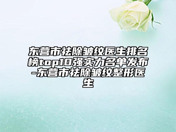 東營(yíng)市祛除皺紋醫(yī)生排名榜top10強(qiáng)實(shí)力名單發(fā)布-東營(yíng)市祛除皺紋整形醫(yī)生