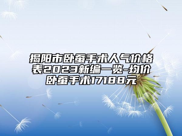 揭陽市臥蠶手術(shù)人氣價格表2023新編一覽-均價臥蠶手術(shù)17188元