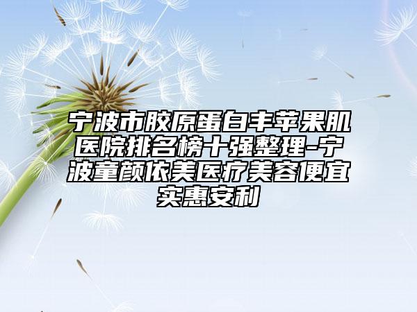 寧波市膠原蛋白豐蘋果肌醫(yī)院排名榜十強(qiáng)整理-寧波童顏依美醫(yī)療美容便宜實(shí)惠安利