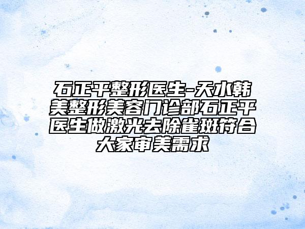 石正平整形醫(yī)生-天水韓美整形美容門(mén)診部石正平醫(yī)生做激光去除雀斑符合大家審美需求