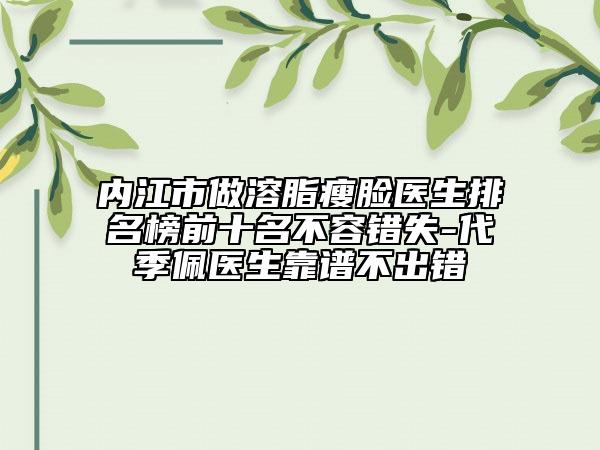 內(nèi)江市做溶脂瘦臉醫(yī)生排名榜前十名不容錯失-代季佩醫(yī)生靠譜不出錯