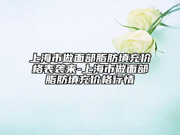 上海市做面部脂肪填充價格表襲來-上海市做面部脂肪填充價格行情
