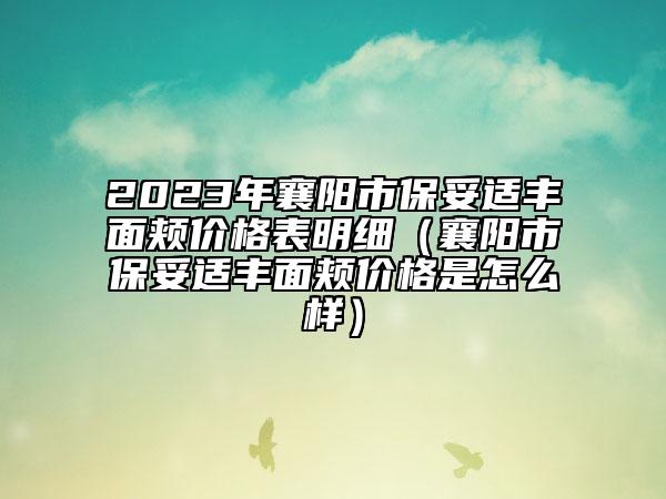 2023年襄陽市保妥適豐面頰價(jià)格表明細(xì)（襄陽市保妥適豐面頰價(jià)格是怎么樣）