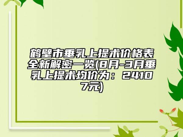 鶴壁市垂乳上提術(shù)價(jià)格表全新解密一覽(8月-3月垂乳上提術(shù)均價(jià)為：24107元)