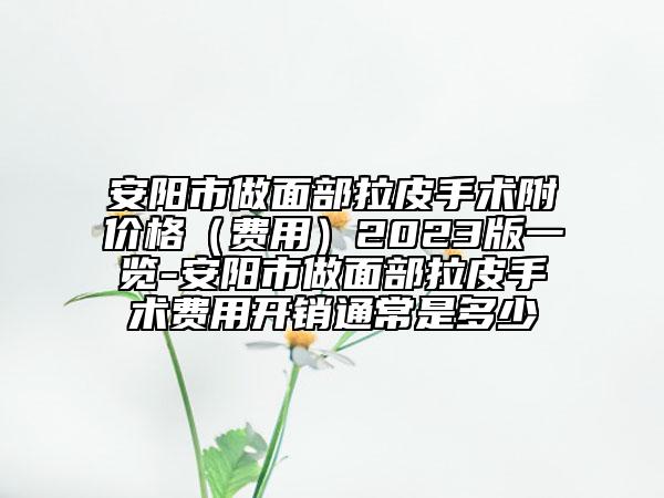 安陽市做面部拉皮手術(shù)附價格（費(fèi)用）2023版一覽-安陽市做面部拉皮手術(shù)費(fèi)用開銷通常是多少