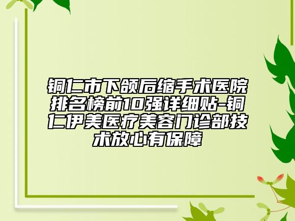 銅仁市下頜后縮手術(shù)醫(yī)院排名榜前10強(qiáng)詳細(xì)貼-銅仁伊美醫(yī)療美容門診部技術(shù)放心有保障