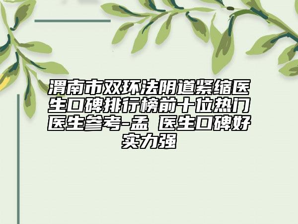渭南市雙環(huán)法陰道緊縮醫(yī)生口碑排行榜前十位熱門醫(yī)生參考-孟瓅醫(yī)生口碑好實(shí)力強(qiáng)