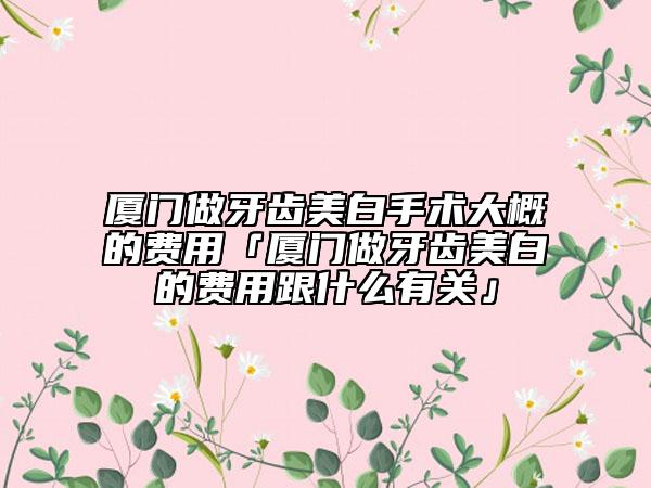 廈門做牙齒美白手術(shù)大概的費用「廈門做牙齒美白的費用跟什么有關(guān)」
