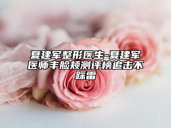 夏建軍整形醫(yī)生-夏建軍醫(yī)師豐臉頰測(cè)評(píng)榜追擊不踩雷