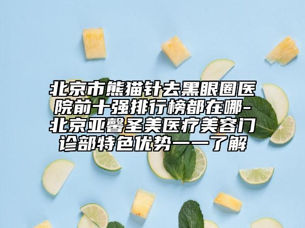 北京市熊貓針去黑眼圈醫(yī)院前十強(qiáng)排行榜都在哪-北京亞馨圣美醫(yī)療美容門診部特色優(yōu)勢一一了解