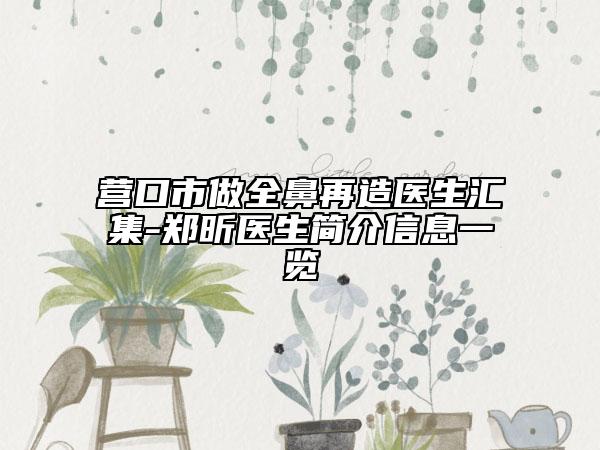 營(yíng)口市做全鼻再造醫(yī)生匯集-鄭昕醫(yī)生簡(jiǎn)介信息一覽
