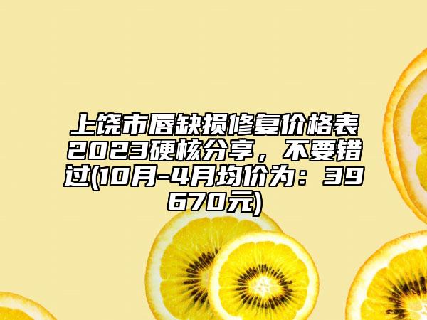 上饒市唇缺損修復(fù)價(jià)格表2023硬核分享，不要錯(cuò)過(10月-4月均價(jià)為：39670元)
