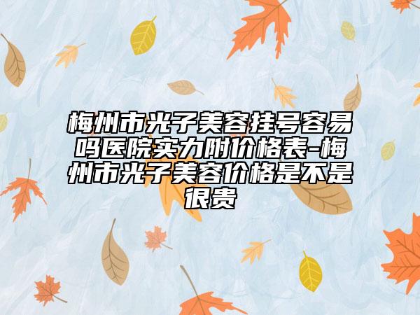 梅州市光子美容掛號容易嗎醫(yī)院實力附價格表-梅州市光子美容價格是不是很貴