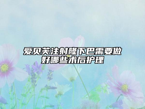 愛(ài)貝芙注射隆下巴需要做好哪些術(shù)后護(hù)理