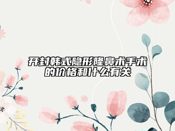 開封韓式隱形隆鼻術(shù)手術(shù)的價格和什么有關(guān)