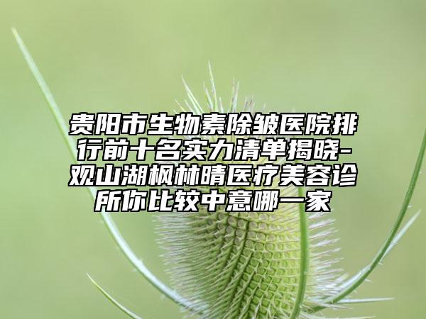 貴陽市生物素除皺醫(yī)院排行前十名實力清單揭曉-觀山湖楓林晴醫(yī)療美容診所你比較中意哪一家