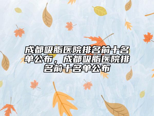 成都吸脂醫(yī)院排名前十名單公布，成都吸脂醫(yī)院排名前十名單公布