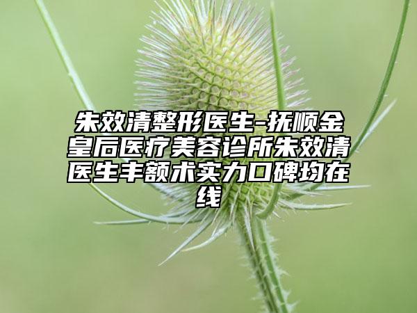朱效清整形醫(yī)生-撫順金皇后醫(yī)療美容診所朱效清醫(yī)生豐額術(shù)實(shí)力口碑均在線