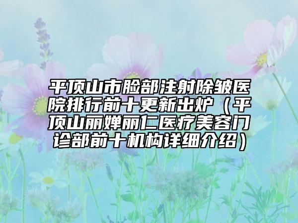 平頂山市臉部注射除皺醫(yī)院排行前十更新出爐（平頂山麗嬋麗仁醫(yī)療美容門診部前十機構(gòu)詳細介紹）