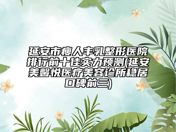 延安市瘦人豐乳整形醫(yī)院排行前十佳實(shí)力預(yù)測(cè)(延安美馨悅醫(yī)療美容診所穩(wěn)居口碑前三)