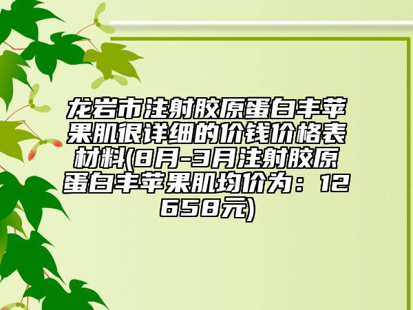 龍巖市注射膠原蛋白豐蘋果肌很詳細(xì)的價錢價格表材料(8月-3月注射膠原蛋白豐蘋果肌均價為：12658元)