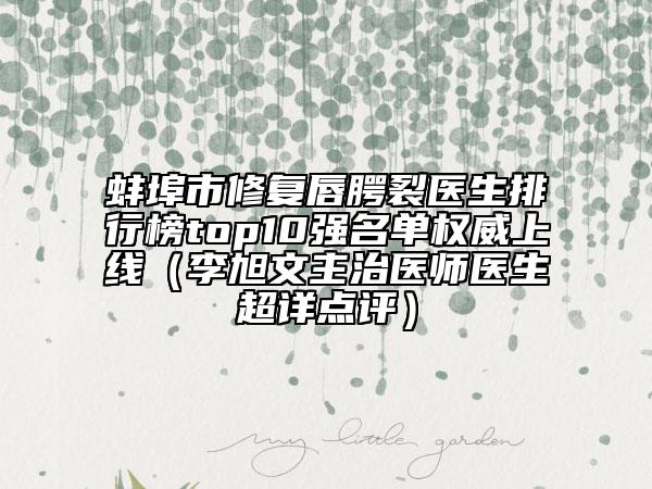 蚌埠市修復(fù)唇腭裂醫(yī)生排行榜top10強(qiáng)名單權(quán)威上線（李旭文主治醫(yī)師醫(yī)生超詳點(diǎn)評(píng)）