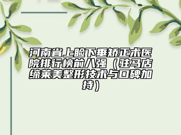 河南省上瞼下垂矯正術(shù)醫(yī)院排行榜前八強（駐馬店締萊美整形技術(shù)與口碑加持）