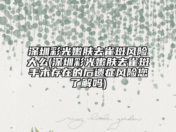 深圳彩光嫩膚去雀斑風險大么(深圳彩光嫩膚去雀斑手術(shù)存在的后遺癥風險您了解嗎)