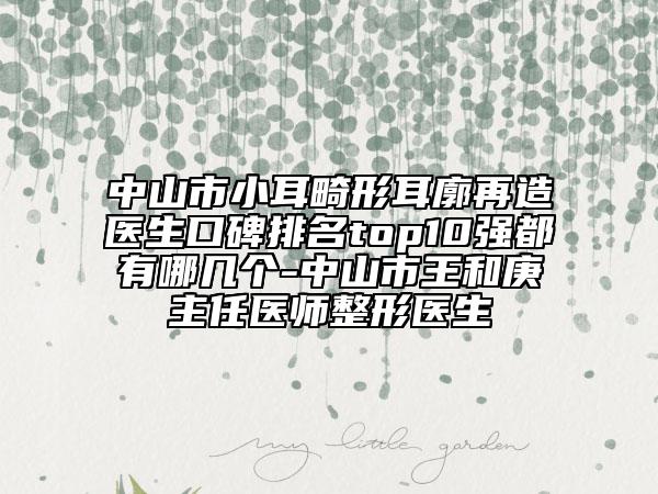 中山市小耳畸形耳廓再造醫(yī)生口碑排名top10強都有哪幾個-中山市王和庚主任醫(yī)師整形醫(yī)生