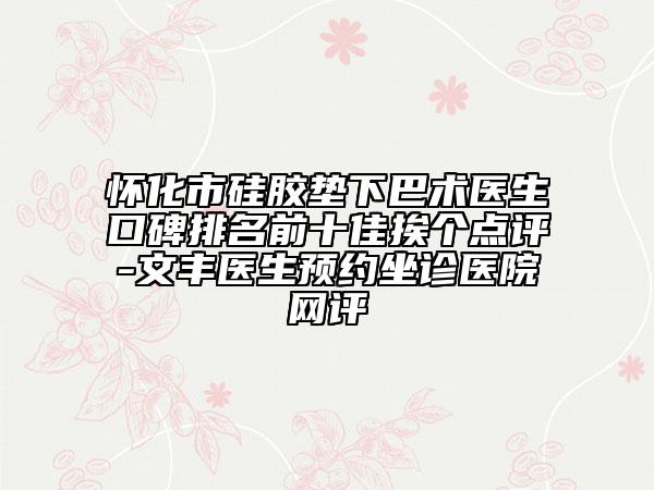 懷化市硅膠墊下巴術醫(yī)生口碑排名前十佳挨個點評-文豐醫(yī)生預約坐診醫(yī)院網評