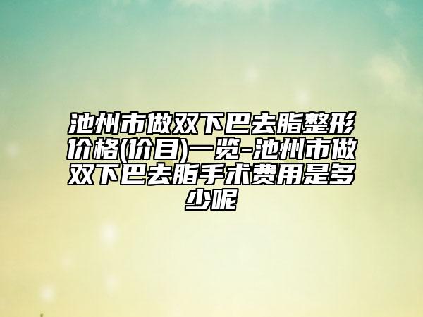 池州市做雙下巴去脂整形價(jià)格(價(jià)目)一覽-池州市做雙下巴去脂手術(shù)費(fèi)用是多少呢