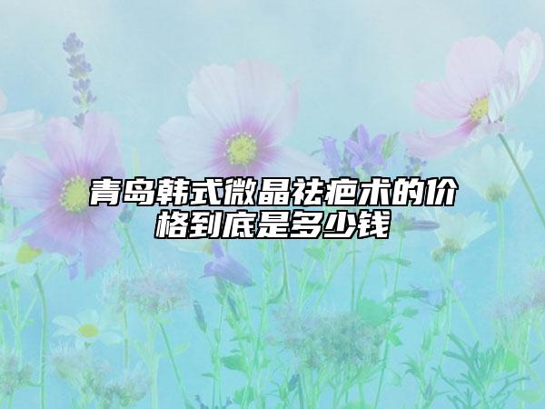 青島韓式微晶祛疤術(shù)的價(jià)格到底是多少錢