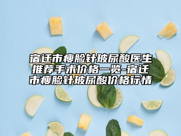 宿遷市瘦臉針玻尿酸醫(yī)生推薦手術價格一覽-宿遷市瘦臉針玻尿酸價格行情