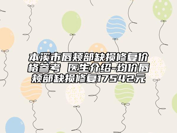 本溪市唇頰部缺損修復價格參考 醫(yī)生介紹-均價唇頰部缺損修復17542元