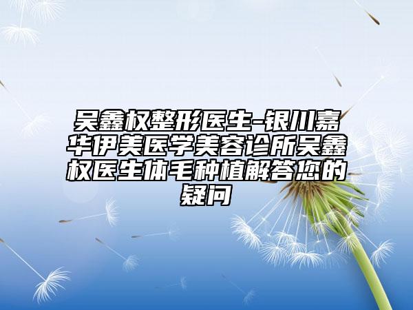 吳鑫權(quán)整形醫(yī)生-銀川嘉華伊美醫(yī)學(xué)美容診所吳鑫權(quán)醫(yī)生體毛種植解答您的疑問