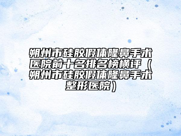 朔州市硅膠假體隆鼻手術(shù)醫(yī)院前十名排名榜橫評（朔州市硅膠假體隆鼻手術(shù)整形醫(yī)院）