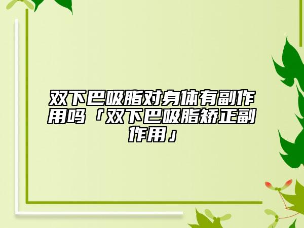 雙下巴吸脂對(duì)身體有副作用嗎「雙下巴吸脂矯正副作用」