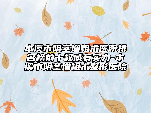 本溪市陰莖增粗術(shù)醫(yī)院排名榜前十權(quán)威有實(shí)力-本溪市陰莖增粗術(shù)整形醫(yī)院