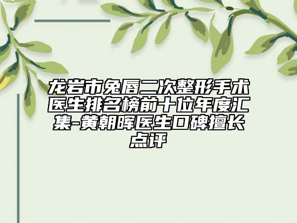 龍巖市兔唇二次整形手術(shù)醫(yī)生排名榜前十位年度匯集-黃朝暉醫(yī)生口碑擅長(zhǎng)點(diǎn)評(píng)