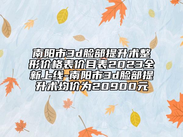 南陽(yáng)市3d臉部提升術(shù)整形價(jià)格表價(jià)目表2023全新上線-南陽(yáng)市3d臉部提升術(shù)均價(jià)為20900元