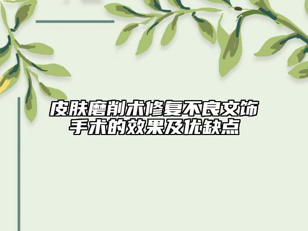 皮膚磨削術(shù)修復不良文飾手術(shù)的效果及優(yōu)缺點