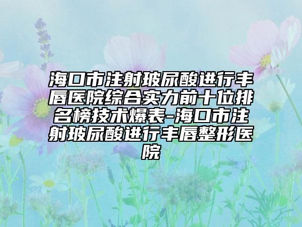 ?？谑凶⑸洳Ｄ蛩徇M行豐唇醫(yī)院綜合實力前十位排名榜技術(shù)爆表-?？谑凶⑸洳Ｄ蛩徇M行豐唇整形醫(yī)院