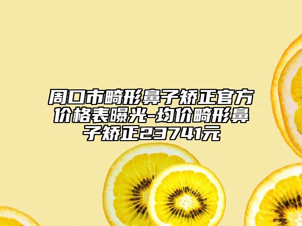 周口市畸形鼻子矯正官方價(jià)格表曝光-均價(jià)畸形鼻子矯正23741元