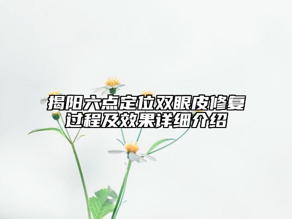 揭陽六點定位雙眼皮修復(fù)過程及效果詳細介紹