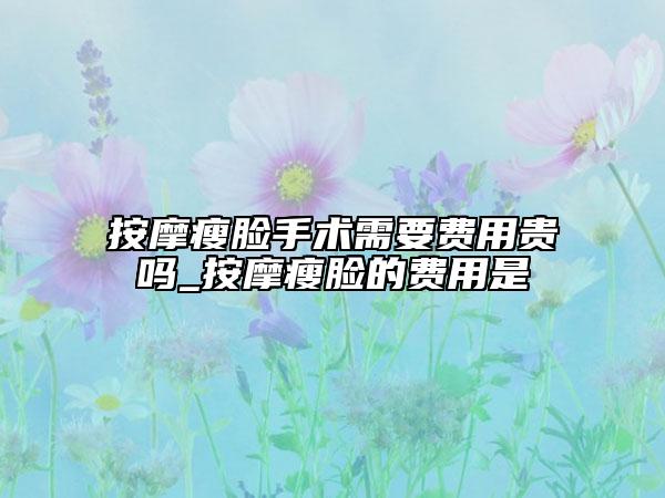 按摩瘦臉手術(shù)需要費用貴嗎_按摩瘦臉的費用是
