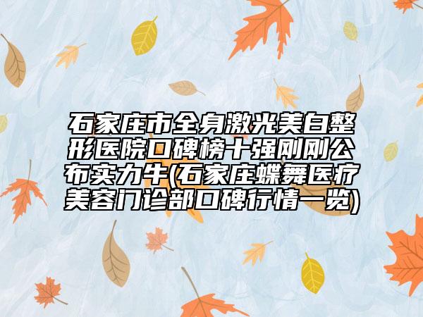 石家莊市全身激光美白整形醫(yī)院口碑榜十強剛剛公布實力牛(石家莊蝶舞醫(yī)療美容門診部口碑行情一覽)